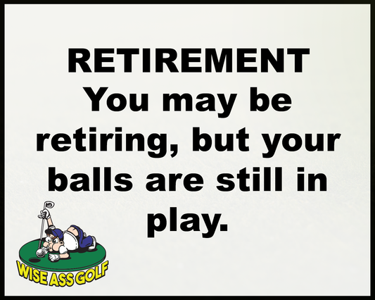Wise Ass Saying- Retirement